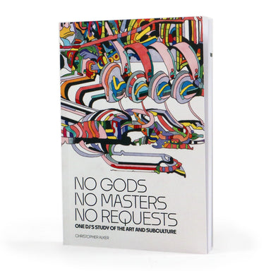 Christopher Alker: No Gods, No Masters, No Requests - One DJ's Study Of The Art And Subculture Book